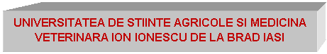 Text Box: UNIVERSITATEA DE STIINTE AGRICOLE SI MEDICINA VETERINARA ION IONESCU DE LA BRAD IASI